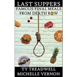 Last Suppers: Famous Final Meals from Death Row, Paperback - Ty Treadwell imagine