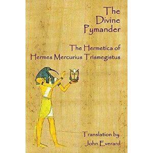The Divine Pymander: The Hermetica of Hermes Mercurius Trismegistus, Paperback - John Everard imagine
