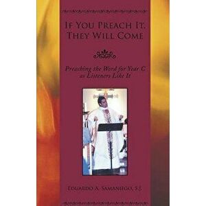 If You Preach It, They Will Come: Preaching the Word for Year C as Listeners Like It, Paperback - Eduardo a. Samaniego imagine