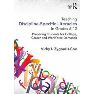 Teaching Discipline-Specific Literacies in Grades 6-12: Preparing Students for College, Career, and Workforce Demands - Vicky I. Zygouris-Coe imagine