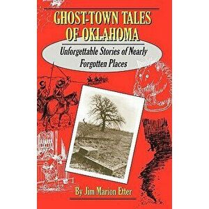 Ghost-Town Tales of Oklahoma: Unforgettable Stories of Nearly Forgotten Places, Paperback - Jim Marion Etter imagine