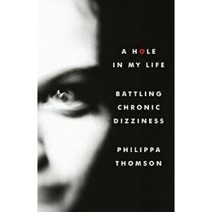 A Hole in My Life: Battling Chronic Dizziness - MS Philippa Madeline Thomson imagine