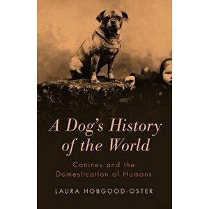A Dog's History of the World: Canines and the Domestication of Humans - Laura Hobgood-Oster imagine