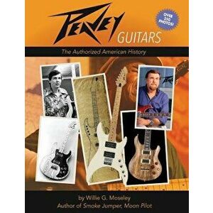 Peavey Guitars: The Authorized American History, Paperback - Willie G. Moseley imagine