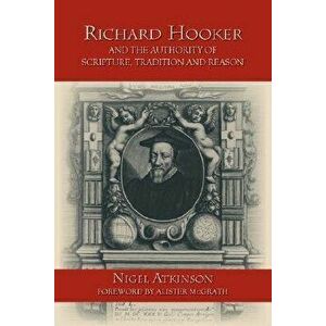 Richard Hooker and the Authority of Scripture, Tradition and Reason - Nigel Atkinson imagine