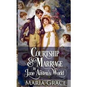 Courtship and Marriage in Jane Austen's World, Paperback - Maria Grace imagine