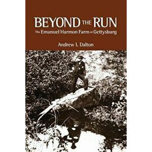 Beyond the Run: The Emanuel Harmon Farm at Gettysburg, Paperback - Andrew I. Dalton imagine