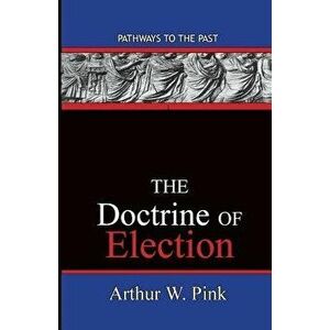 The Doctrine of Election: Pathways to the Past - Arthur Washington Pink imagine