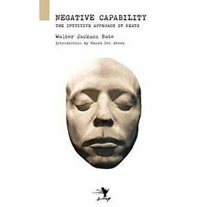 Negative Capability: On the Intuitive Approach in Keats, Paperback - Walter Jackson Bate imagine
