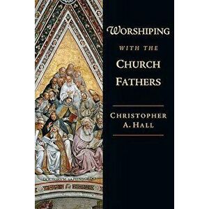 Worshiping with the Church Fathers, Paperback - Christopher a. Hall imagine