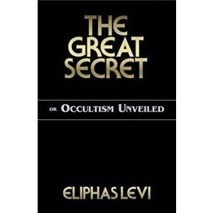 The Great Secret or Occultism Unveiled, Paperback - Eliphas Levi imagine