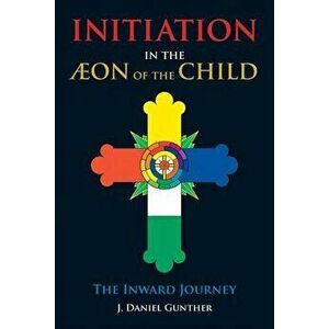 Initiation in the Aeon of the Child: The Inward Journey, Paperback - J. Daniel Gunther imagine