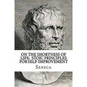On the Shortness of Life: Stoic Principles for Self-Improvement, Paperback - Seneca imagine