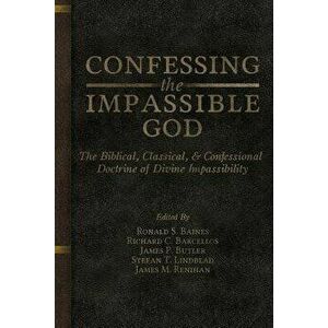 Confessing the Impassible God: The Biblical, Classical, & Confessional Doctrine of Divine Impassibility, Paperback - Ronald S. Baines imagine