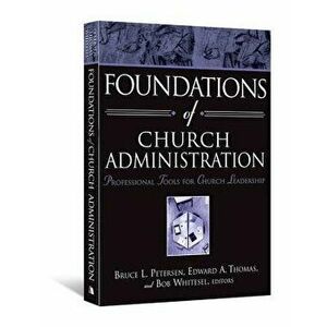 Foundations of Church Administration: Professional Tools for Church Leadership, Paperback - Bruce L. Petersen imagine