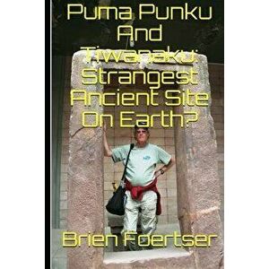 Puma Punku and Tiwanaku: Strangest Ancient Place on Earth?, Paperback - Brien Foerster Bsc imagine