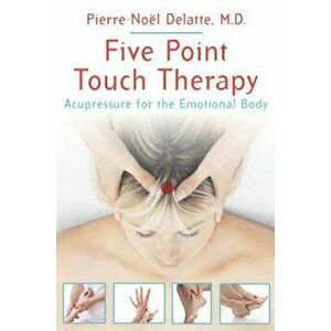 Five Point Touch Therapy: Acupressure for the Emotional Body, Paperback - Pierre-Noel Delatte imagine