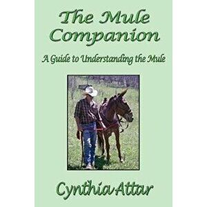 The Mule Companion: A Guide to Understanding the Mule, Paperback - Cynthia Attar imagine
