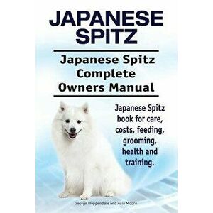 Japanese Spitz. Japanese Spitz Complete Owners Manual. Japanese Spitz Book for Care, Costs, Feeding, Grooming, Health and Training., Paperback - Georg imagine