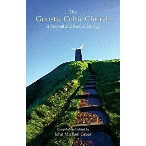 The Gnostic Celtic Church: A Manual and Book of Liturgy, Paperback - John Michael Greer imagine