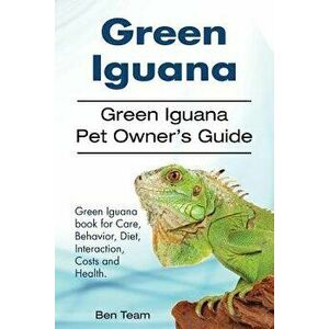 Green Iguana. Green Iguana Pet Owner's Guide. Green Iguana Book for Care, Behavior, Diet, Interaction, Costs and Health., Paperback - Ben Team imagine