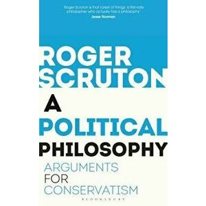 A Political Philosophy: Arguments for Conservatism, Paperback - Roger Scruton imagine