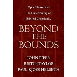 Beyond the Bounds: Open Theism and the Undermining of Biblical Christianity, Paperback - John Piper imagine