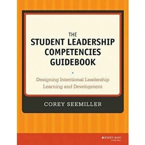 The Student Leadership Competencies Guidebook: Designing Intentional Leadership Learning and Development, Paperback - Corey Seemiller imagine