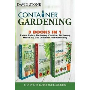 Container Gardening: Indoor Kitchen Gardening, Container Gardening Made Easy, and Container Herb Gardening - David Stone imagine