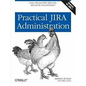 Practical Jira Administration: Using Jira Effectively: Beyond the Documentation, Paperback - Matthew B. Doar imagine