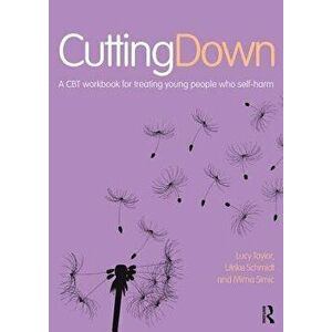 Cutting Down: A CBT Workbook for Treating Young People Who Self-Harm, Paperback - Lucy Taylor imagine