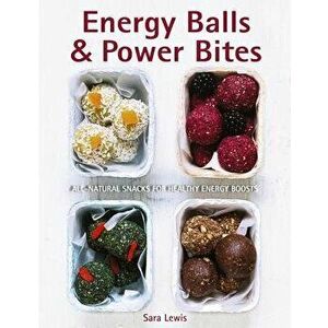 Energy Balls & Power Bites: All-Natural Snacks for Healthy Energy Boosts, Hardcover - Sara Lewis imagine