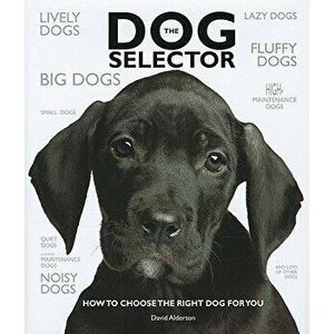 The Dog Selector: How to Choose the Right Dog for You, Hardcover - David Alderton imagine