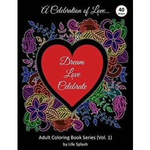 A Celebration of Love: Adult Coloring Book by Life Splash (Valentine, Relax, Mindfulness, Stress Relief, Stress Free, Calm, Meditative, Uniqu, Paperba imagine