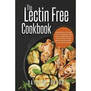 The Lectin Free Cookbook: Easy, Healthy and Yummy Lectin-Free Recipes to Help You Lose Weight, Heal Your Gut and Create a Healthy, Balanced and, Paper imagine