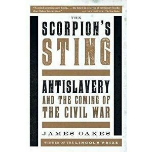 The Scorpion's Sting: Antislavery and the Coming of the Civil War, Paperback - James Oakes imagine