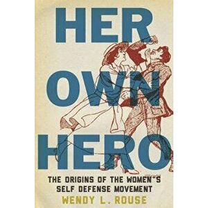 Her Own Hero: The Origins of the Women's Self-Defense Movement, Paperback - Wendy L. Rouse imagine