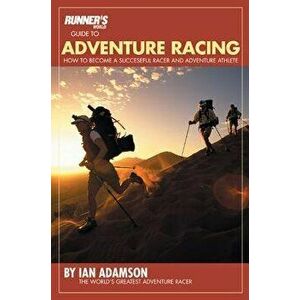 Runner's World Guide to Adventure Racing: How to Become a Successful Racer and Adventure Athlete, Paperback - Ian Adamson imagine