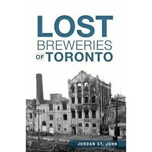 Lost Breweries of Toronto, Paperback - Jordan St John imagine