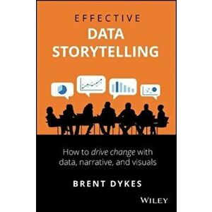 Effective Data Storytelling: How to Drive Change with Data, Narrative and Visuals, Hardcover - Brent Dykes imagine
