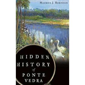 Hidden History of Ponte Vedra, Hardcover - Maurice J. Robinson imagine
