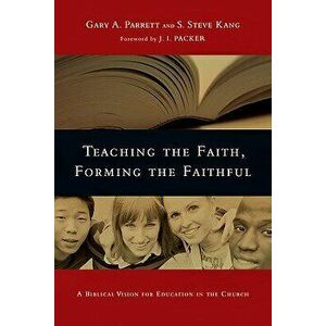 Teaching the Faith, Forming the Faithful: A Biblical Vision for Education in the Church, Paperback - Gary a. Parrett imagine