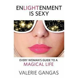 Enlightenment Is Sexy: Every Woman's Guide to a Magical Life, Paperback - Valerie Gangas imagine