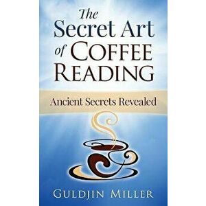 The Secret Art of Coffee Reading: Ancient Secret Revealed, Paperback - Guldjin Miller imagine
