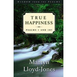 True Happiness: Psalms 1 and 107, Paperback - Martyn Lloyd-Jones imagine