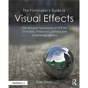 The Filmmaker's Guide to Visual Effects: The Art and Techniques of Vfx for Directors, Producers, Editors and Cinematographers, Paperback - Eran Dinur imagine
