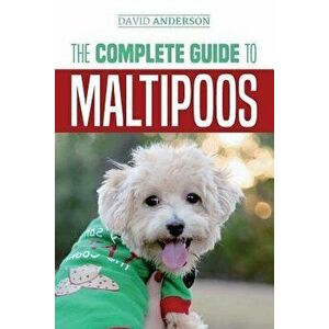 The Complete Guide to Maltipoos: Everything You Need to Know Before Getting Your Maltipoo Dog, Paperback - David Anderson imagine