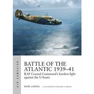 Battle of the Atlantic 1939-41: RAF Coastal Command's Hardest Fight Against the U-Boats, Paperback - Mark Lardas imagine