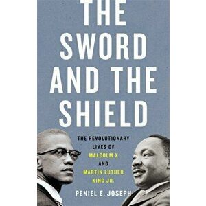 The Sword and the Shield: The Revolutionary Lives of Malcolm X and Martin Luther King Jr., Hardcover - Joseph E. Peniel imagine