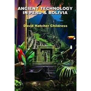 Ancient Technology in Peru & Bolivia, Paperback - David Hatcher Childress imagine